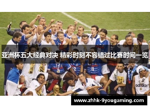 亚洲杯五大经典对决 精彩时刻不容错过比赛时间一览 亚洲杯五大经典对决 精彩时刻不容错过比赛时间一览