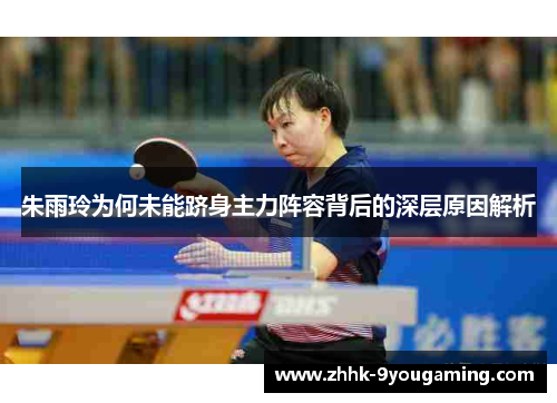朱雨玲为何未能跻身主力阵容背后的深层原因解析