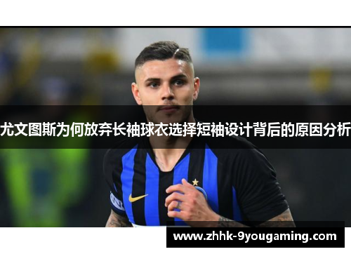 尤文图斯为何放弃长袖球衣选择短袖设计背后的原因分析 尤文图斯为何放弃长袖球衣选择短袖设计背后的原因分析