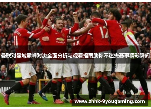 曼联对曼城巅峰对决全面分析与观看指南助你不迷失赛事精彩瞬间 曼联对曼城巅峰对决全面分析与观看指南助你不迷失赛事精彩瞬间