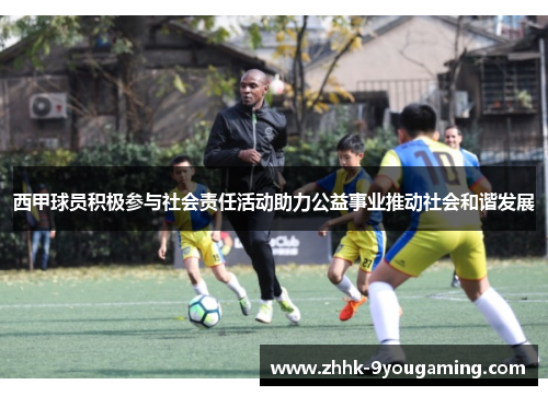 西甲球员积极参与社会责任活动助力公益事业推动社会和谐发展 西甲球员积极参与社会责任活动助力公益事业推动社会和谐发展
