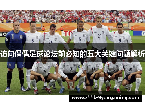 访问偶偶足球论坛前必知的五大关键问题解析 访问偶偶足球论坛前必知的五大关键问题解析
