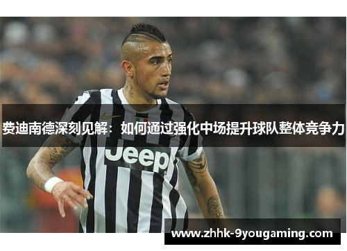 费迪南德深刻见解:如何通过强化中场提升球队整体竞争力 费迪南德深刻见解:如何通过强化中场提升球队整体竞争力