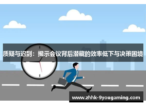 质疑与迟到：揭示会议背后潜藏的效率低下与决策困境