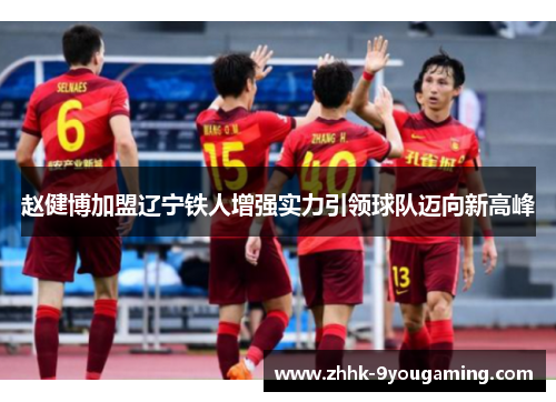 赵健博加盟辽宁铁人增强实力引领球队迈向新高峰