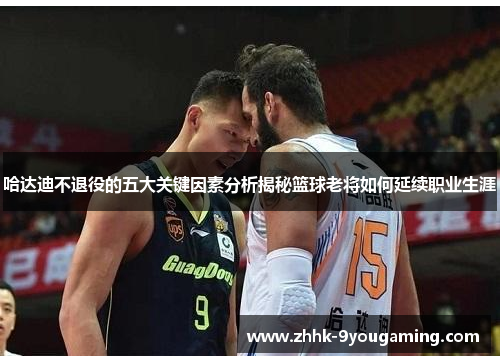 哈达迪不退役的五大关键因素分析揭秘篮球老将如何延续职业生涯 哈达迪不退役的五大关键因素分析揭秘篮球老将如何延续职业生涯