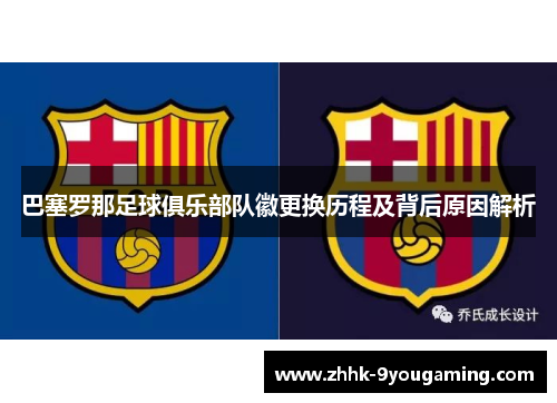 巴塞罗那足球俱乐部队徽更换历程及背后原因解析 巴塞罗那足球俱乐部队徽更换历程及背后原因解析