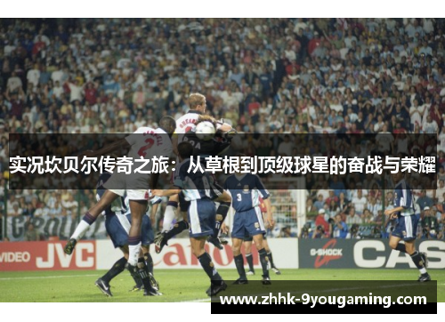 实况坎贝尔传奇之旅:从草根到顶级球星的奋战与荣耀 实况坎贝尔传奇之旅:从草根到顶级球星的奋战与荣耀