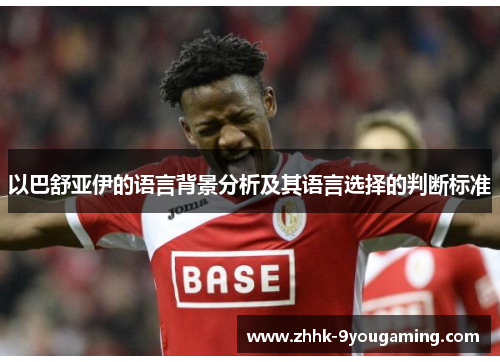 以巴舒亚伊的语言背景分析及其语言选择的判断标准 以巴舒亚伊的语言背景分析及其语言选择的判断标准