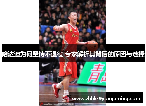 哈达迪为何坚持不退役 专家解析其背后的原因与选择 哈达迪为何坚持不退役 专家解析其背后的原因与选择