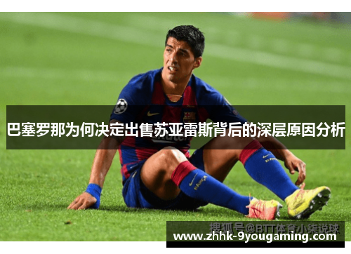 巴塞罗那为何决定出售苏亚雷斯背后的深层原因分析