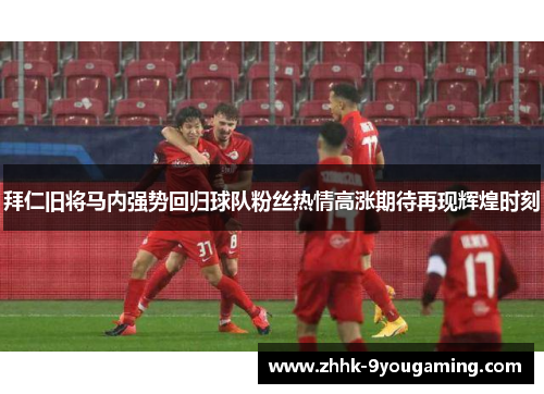 拜仁旧将马内强势回归球队粉丝热情高涨期待再现辉煌时刻 拜仁旧将马内强势回归球队粉丝热情高涨期待再现辉煌时刻