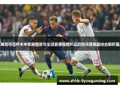 莫塔夺冠杯未来发展前景与全球赛事格局长远趋势深度展望综合解析篇 莫塔夺冠杯未来发展前景与全球赛事格局长远趋势深度展望综合解析篇