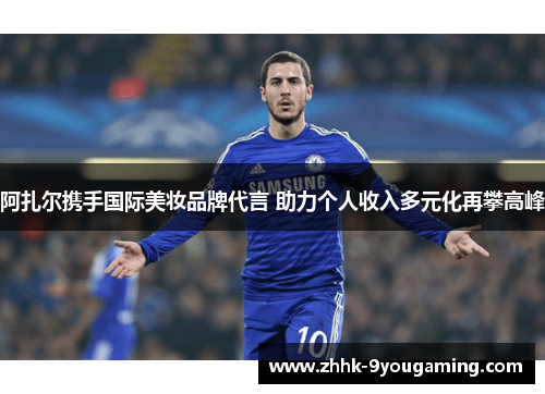 阿扎尔携手国际美妆品牌代言 助力个人收入多元化再攀高峰