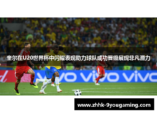 奎尔在U20世界杯中闪耀表现助力球队成功晋级展现非凡潜力