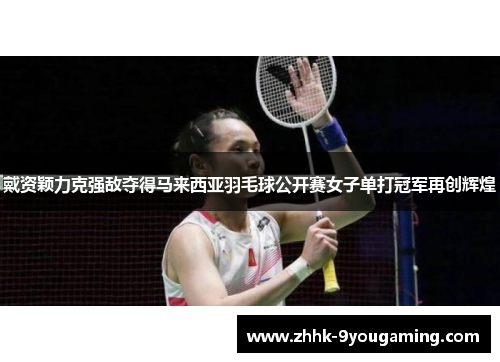 戴资颖力克强敌夺得马来西亚羽毛球公开赛女子单打冠军再创辉煌