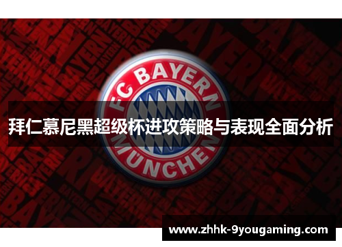 拜仁慕尼黑超级杯进攻策略与表现全面分析