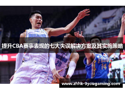 提升CBA赛事表现的七大失误解决方案及其实施策略