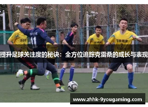 提升足球关注度的秘诀：全方位追踪克雷桑的成长与表现