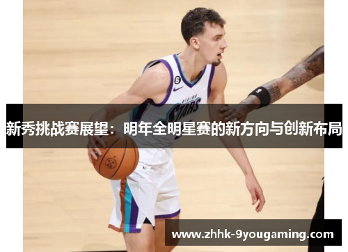 新秀挑战赛展望：明年全明星赛的新方向与创新布局