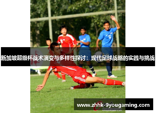 新加坡超级杯战术演变与多样性探讨：现代足球战略的实践与挑战