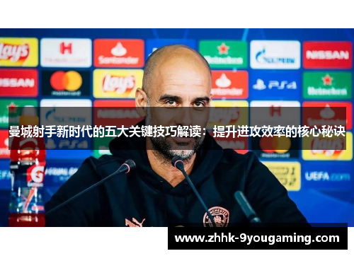 曼城射手新时代的五大关键技巧解读：提升进攻效率的核心秘诀