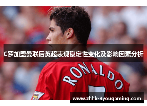 C罗加盟曼联后英超表现稳定性变化及影响因素分析