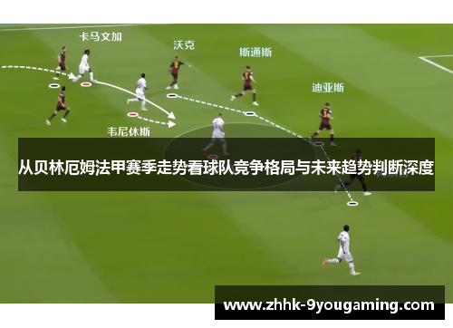 从贝林厄姆法甲赛季走势看球队竞争格局与未来趋势判断深度