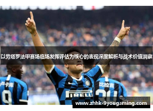 以劳塔罗法甲赛场临场发挥评估为核心的表现深度解析与战术价值洞察