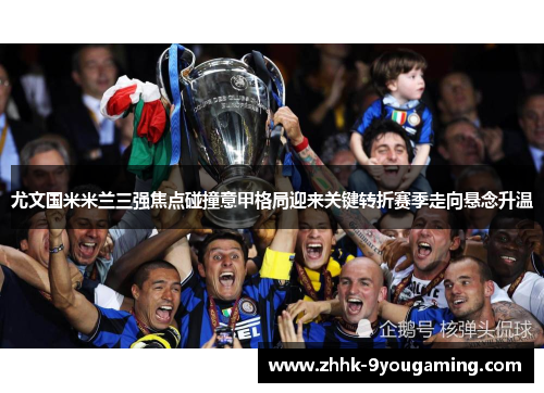 尤文国米米兰三强焦点碰撞意甲格局迎来关键转折赛季走向悬念升温