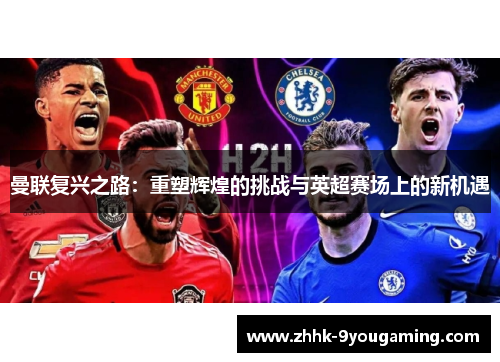 曼联复兴之路：重塑辉煌的挑战与英超赛场上的新机遇