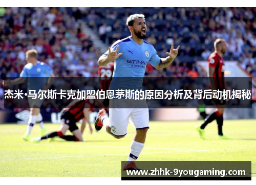 杰米·马尔斯卡克加盟伯恩茅斯的原因分析及背后动机揭秘