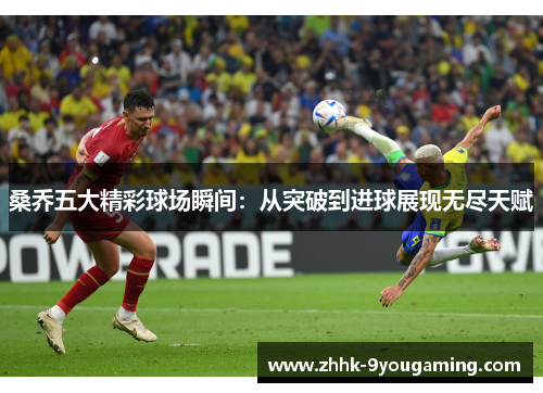 桑乔五大精彩球场瞬间:从突破到进球展现无尽天赋 桑乔五大精彩球场瞬间:从突破到进球展现无尽天赋