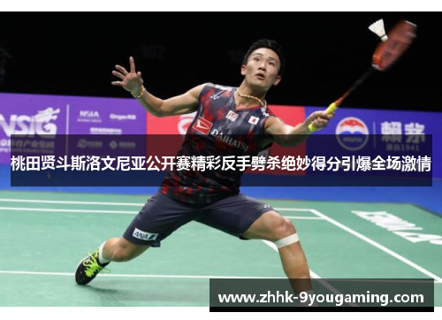 桃田贤斗斯洛文尼亚公开赛精彩反手劈杀绝妙得分引爆全场激情