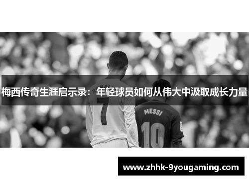 梅西传奇生涯启示录:年轻球员如何从伟大中汲取成长力量 梅西传奇生涯启示录:年轻球员如何从伟大中汲取成长力量