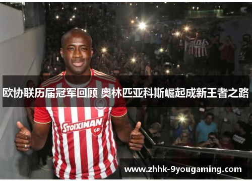 欧协联历届冠军回顾 奥林匹亚科斯崛起成新王者之路 欧协联历届冠军回顾 奥林匹亚科斯崛起成新王者之路