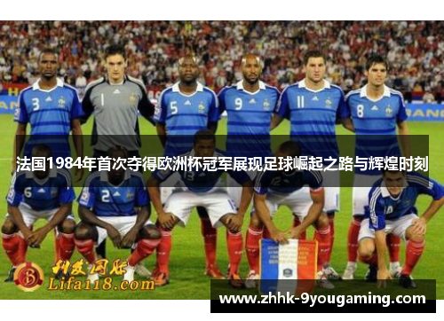 法国1984年首次夺得欧洲杯冠军展现足球崛起之路与辉煌时刻