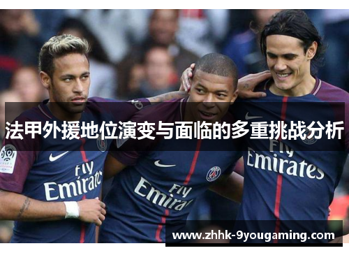 法甲外援地位演变与面临的多重挑战分析 法甲外援地位演变与面临的多重挑战分析
