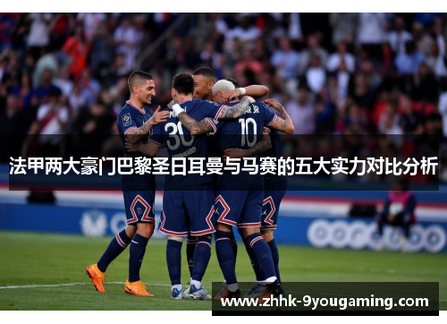 法甲两大豪门巴黎圣日耳曼与马赛的五大实力对比分析