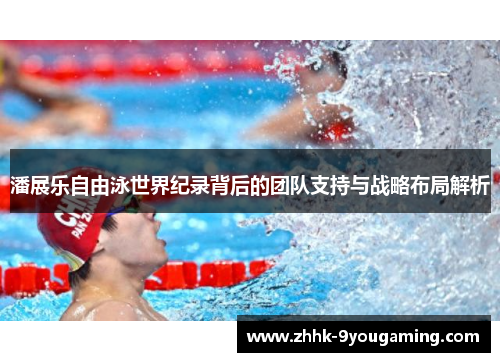 潘展乐自由泳世界纪录背后的团队支持与战略布局解析