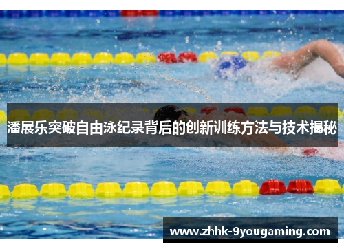 潘展乐突破自由泳纪录背后的创新训练方法与技术揭秘