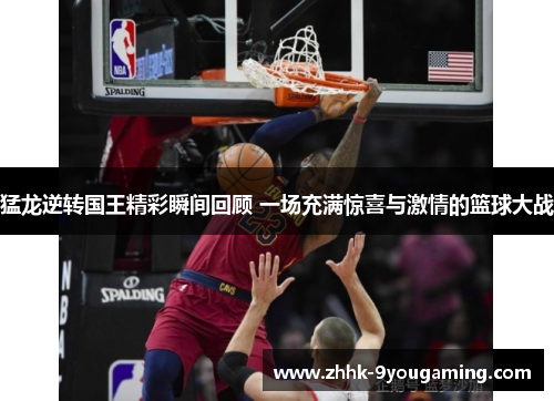 猛龙逆转国王精彩瞬间回顾 一场充满惊喜与激情的篮球大战