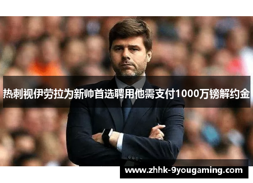 热刺视伊劳拉为新帅首选聘用他需支付1000万镑解约金