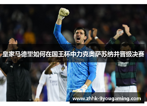 皇家马德里如何在国王杯中力克奥萨苏纳并晋级决赛