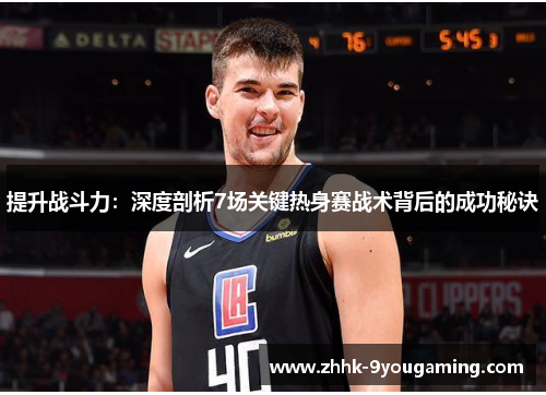 提升战斗力：深度剖析7场关键热身赛战术背后的成功秘诀